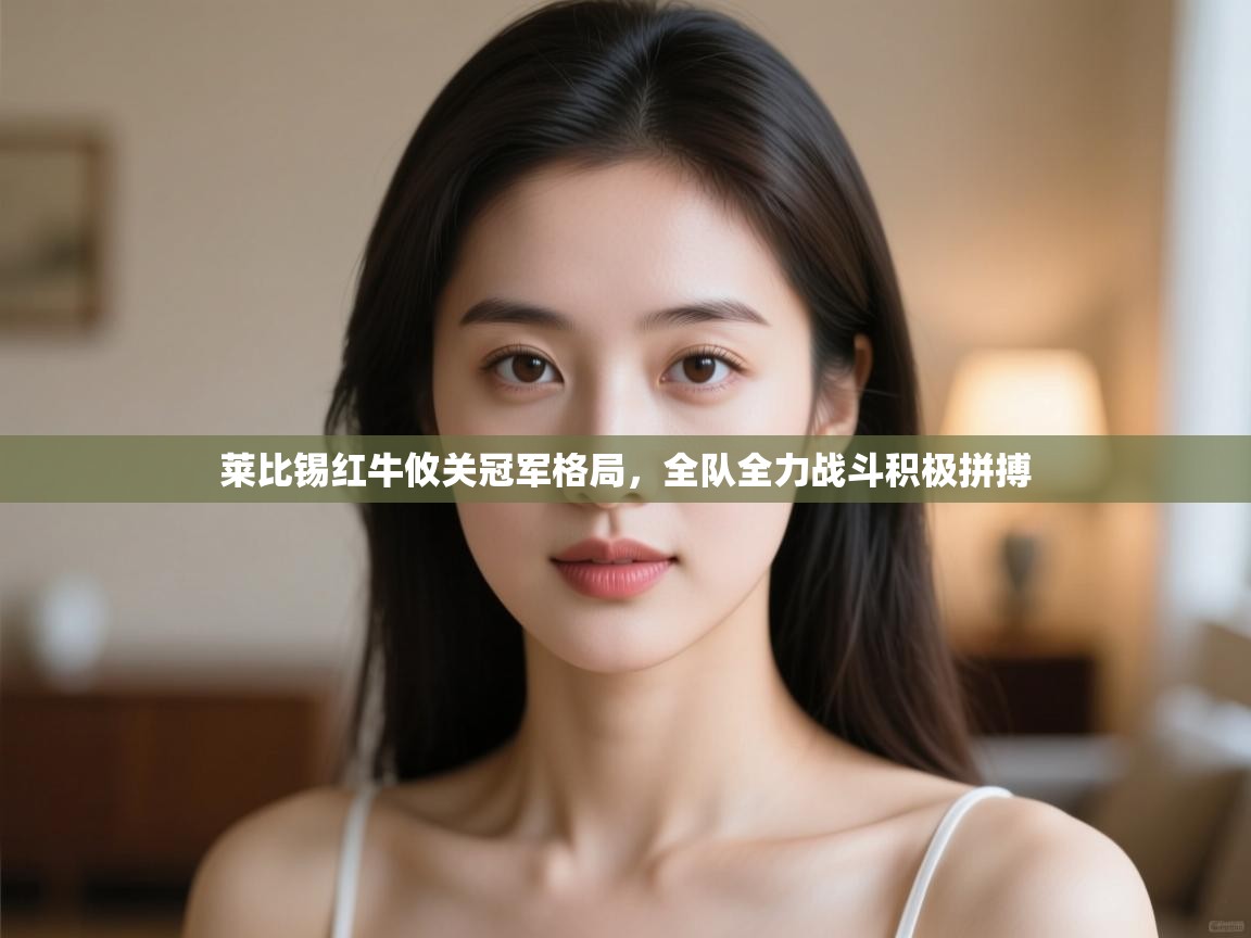 莱比锡红牛攸关冠军格局，全队全力战斗积极拼搏  第1张