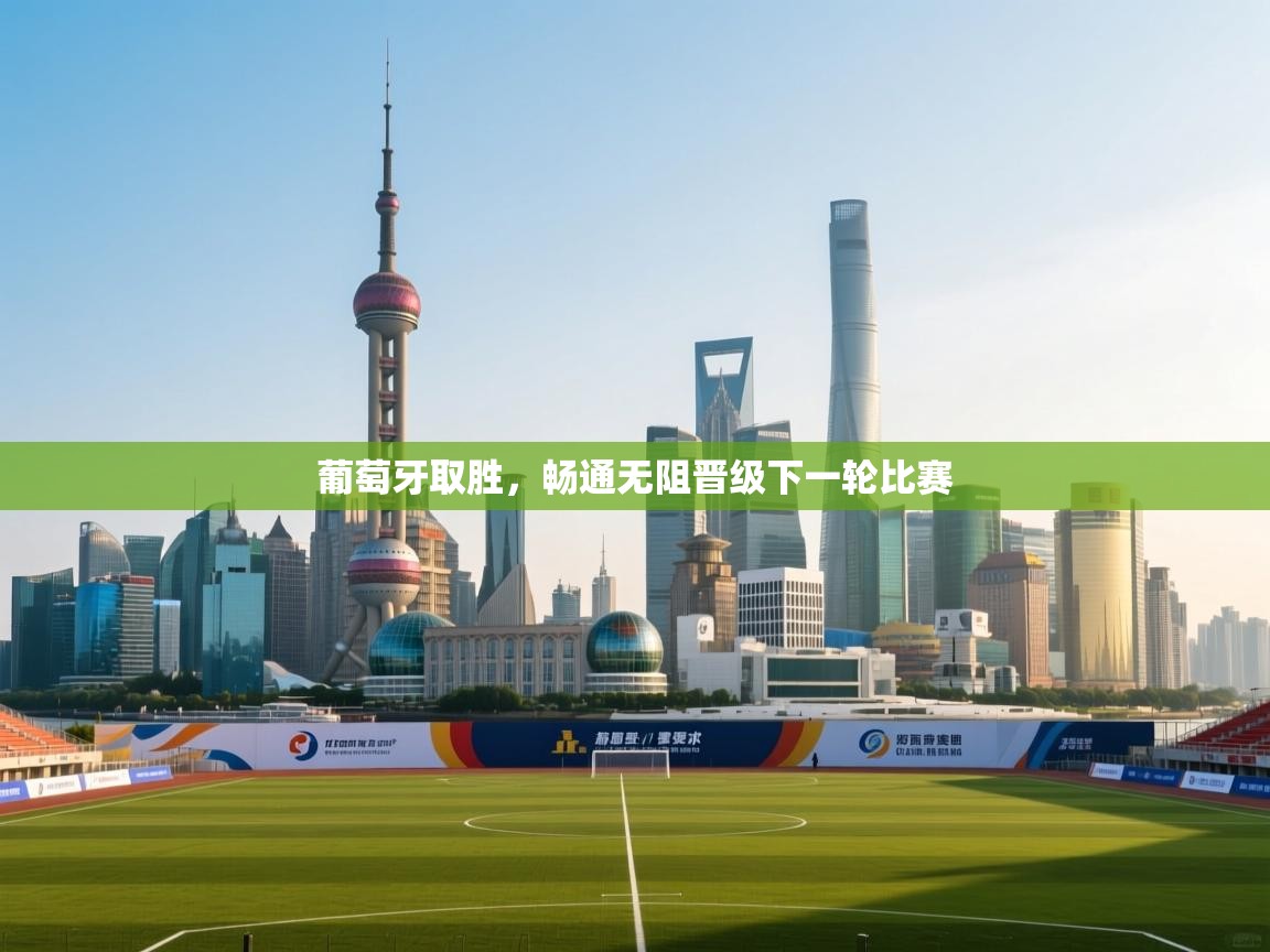 葡萄牙取胜，畅通无阻晋级下一轮比赛  第1张