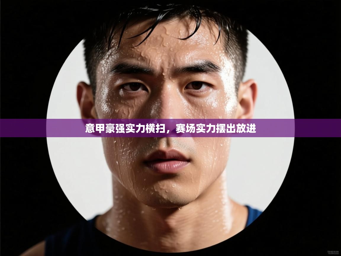 意甲豪强实力横扫，赛场实力摆出放进  第1张