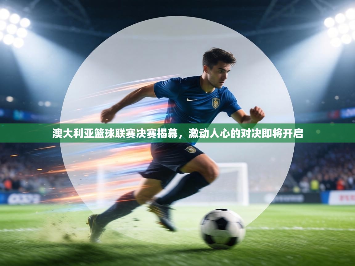 澳大利亚篮球联赛决赛揭幕，激动人心的对决即将开启  第2张