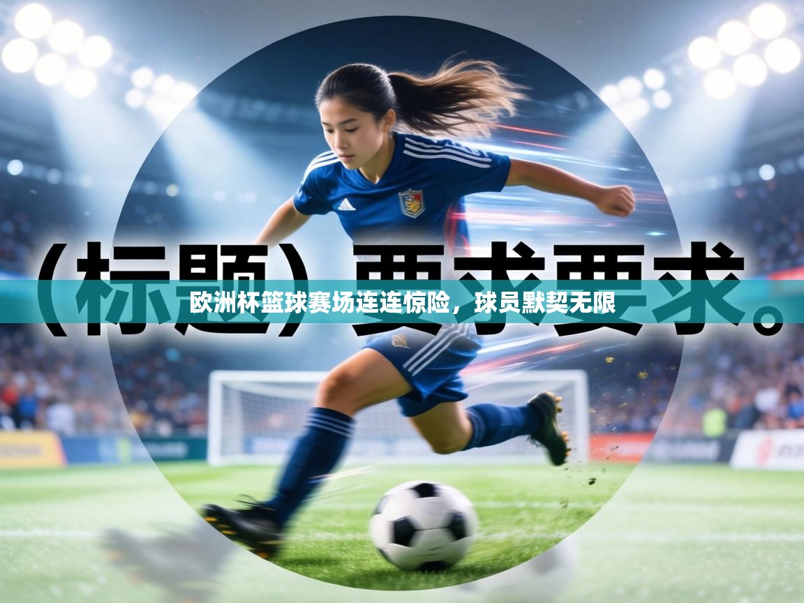 欧洲杯篮球赛场连连惊险，球员默契无限