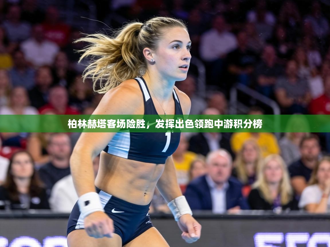 柏林赫塔客场险胜，发挥出色领跑中游积分榜